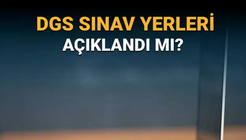 2025 DGS Sınav Yerleri Açıklandı mı? Detayları Kaçırmayın!