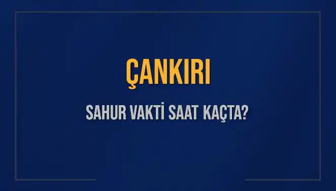 Çankırı'da Sahur Vakti: Saat Kaçta Başlıyor ve Bitiyor?